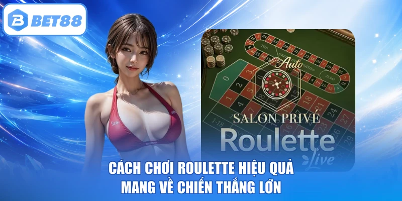 Cách Chơi Roulette Hiệu Quả Mang Về Chiến Thắng Lớn
