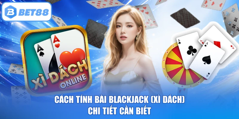 Cách Tính Bài Blackjack (Xì Dách) Chi Tiết Cần Biết