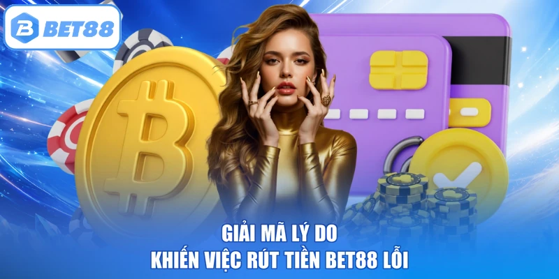 Giải mã lý do khiến việc rút tiền BET88 lỗi