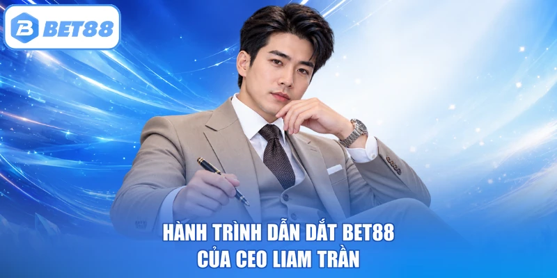 Hành trình dẫn dắt BET88 của CEO Liam Trần