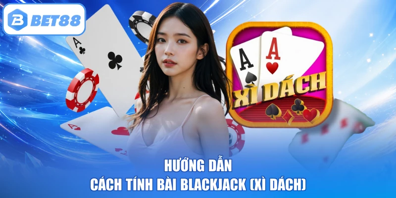 Hướng dẫn cách tính bài Blackjack (Xì dách)