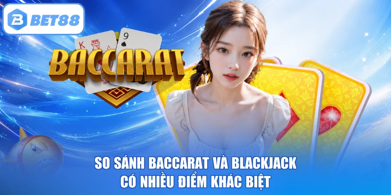 So Sánh Baccarat Và Blackjack Có Nhiều Điểm Khác Biệt