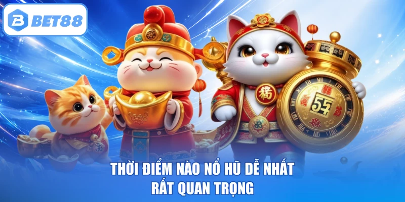 Thời điểm nào nổ hũ dễ nhất rất quan trọng