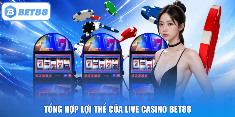 Tổng hợp lợi thế của Live Casino BET88